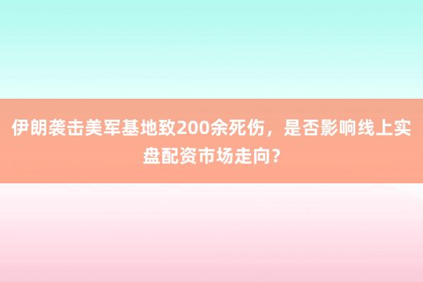 伊朗袭击美军基地致200余死伤，是否影响线上实盘配资市场走向？