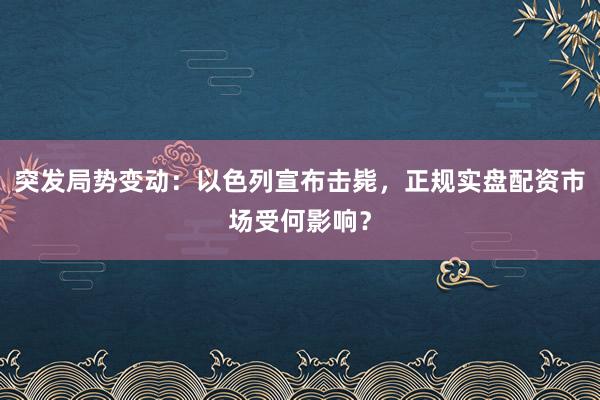 突发局势变动：以色列宣布击毙，正规实盘配资市场受何影响？