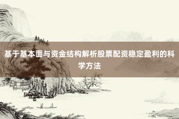 基于基本面与资金结构解析股票配资稳定盈利的科学方法