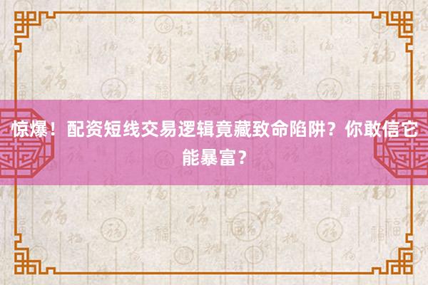 惊爆！配资短线交易逻辑竟藏致命陷阱？你敢信它能暴富？