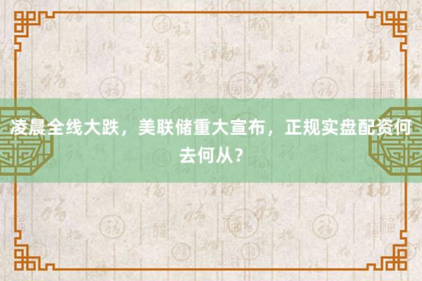 凌晨全线大跌，美联储重大宣布，正规实盘配资何去何从？