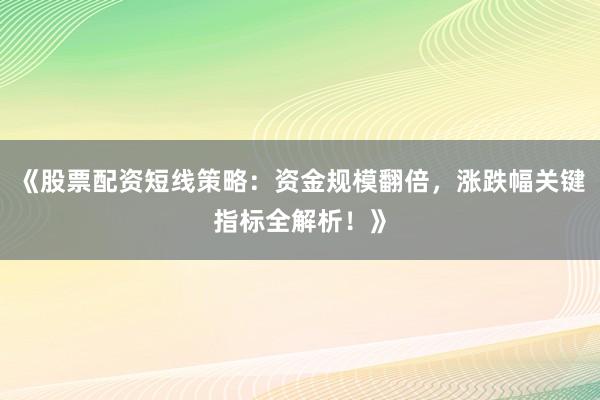 《股票配资短线策略：资金规模翻倍，涨跌幅关键指标全解析！》