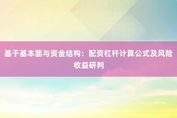 基于基本面与资金结构：配资杠杆计算公式及风险收益研判