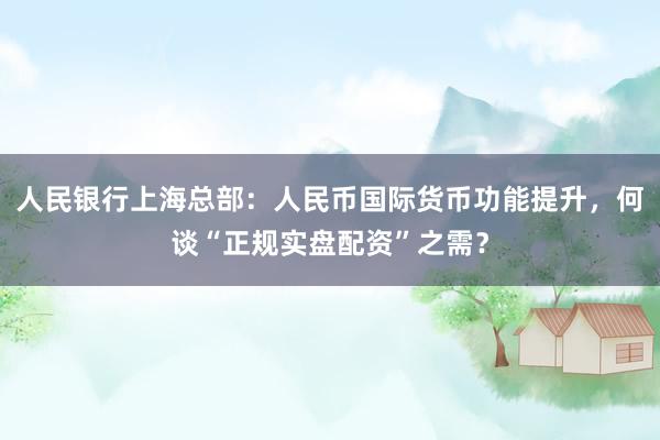 人民银行上海总部：人民币国际货币功能提升，何谈“正规实盘配资”之需？