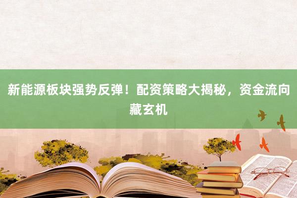 新能源板块强势反弹！配资策略大揭秘，资金流向藏玄机