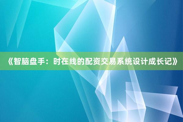 《智脑盘手：时在线的配资交易系统设计成长记》