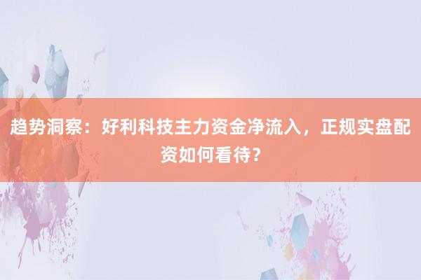 趋势洞察：好利科技主力资金净流入，正规实盘配资如何看待？