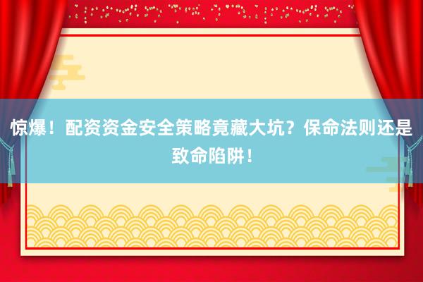 惊爆！配资资金安全策略竟藏大坑？保命法则还是致命陷阱！