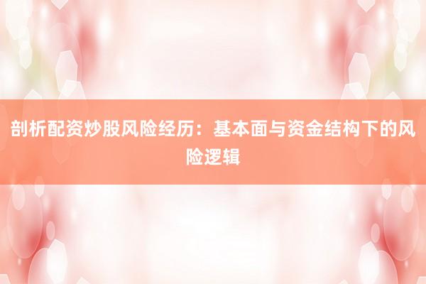 剖析配资炒股风险经历：基本面与资金结构下的风险逻辑