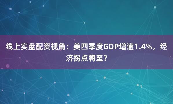 线上实盘配资视角：美四季度GDP增速1.4%，经济拐点将至？