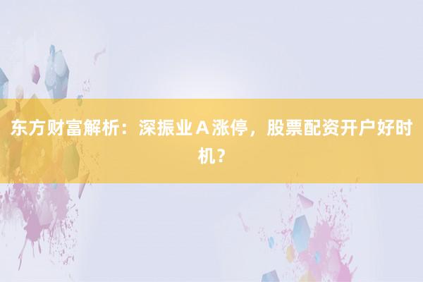东方财富解析：深振业Ａ涨停，股票配资开户好时机？