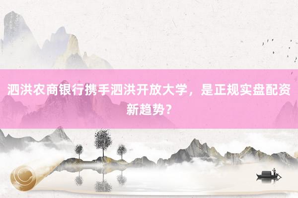 泗洪农商银行携手泗洪开放大学，是正规实盘配资新趋势？