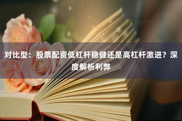 对比型：股票配资低杠杆稳健还是高杠杆激进？深度解析利弊