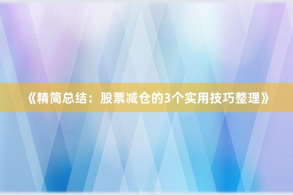 《精简总结:股票减仓的3个实用技巧整理》