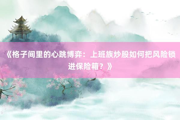 《格子间里的心跳博弈：上班族炒股如何把风险锁进保险箱？》