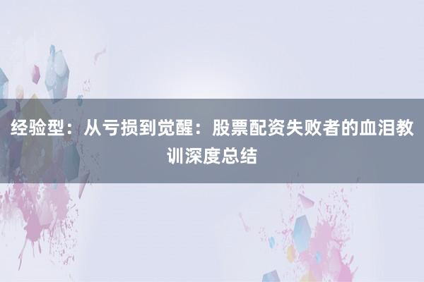 经验型：从亏损到觉醒：股票配资失败者的血泪教训深度总结