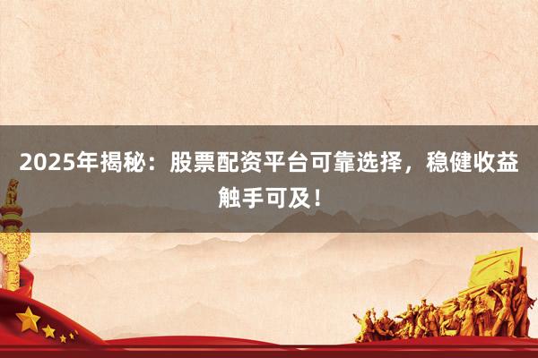 2025年揭秘：股票配资平台可靠选择，稳健收益触手可及！