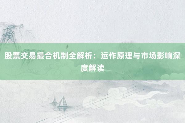 股票交易撮合机制全解析：运作原理与市场影响深度解读