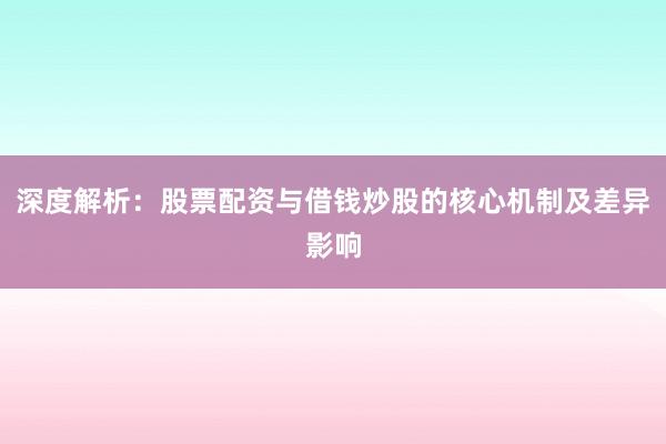 深度解析：股票配资与借钱炒股的核心机制及差异影响
