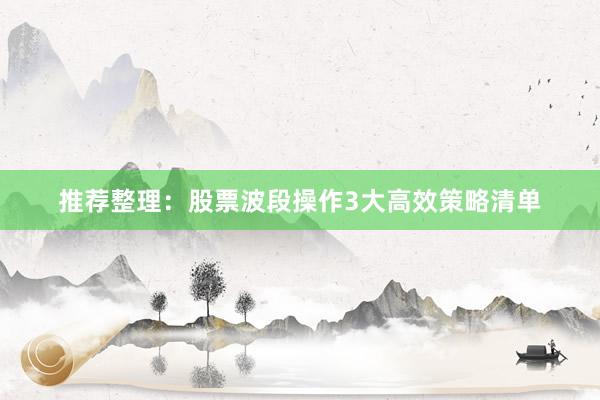 推荐整理：股票波段操作3大高效策略清单