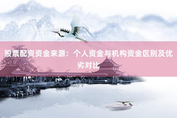 股票配资资金来源：个人资金与机构资金区别及优劣对比