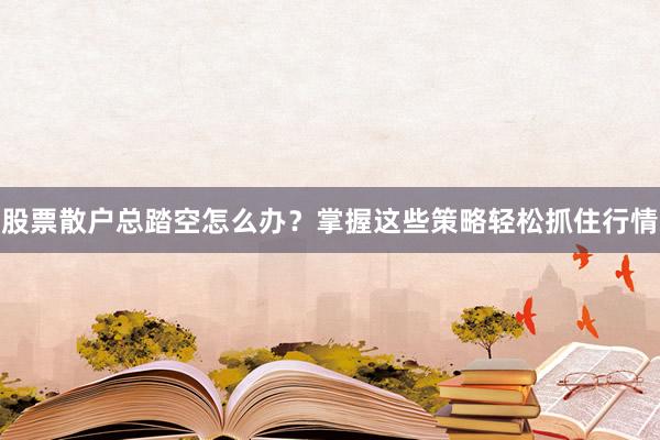 股票散户总踏空怎么办？掌握这些策略轻松抓住行情