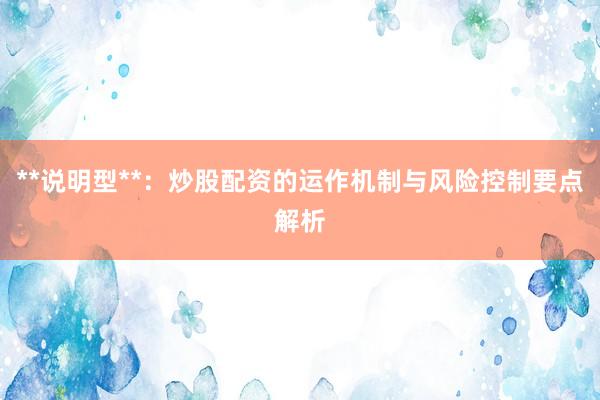**说明型**：炒股配资的运作机制与风险控制要点解析