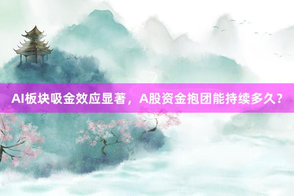 AI板块吸金效应显著，A股资金抱团能持续多久？