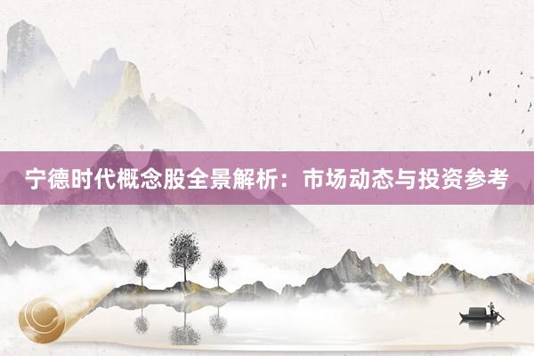 宁德时代概念股全景解析：市场动态与投资参考