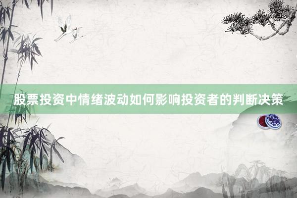 股票投资中情绪波动如何影响投资者的判断决策