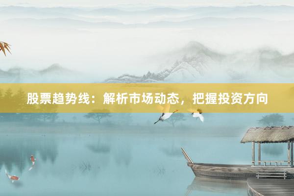 股票趋势线：解析市场动态，把握投资方向