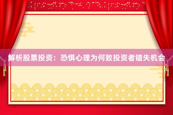 解析股票投资：恐惧心理为何致投资者错失机会