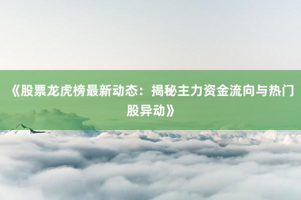 《股票龙虎榜最新动态：揭秘主力资金流向与热门股异动》