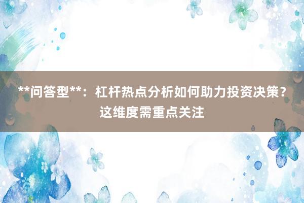 **问答型**：杠杆热点分析如何助力投资决策？这维度需重点关注