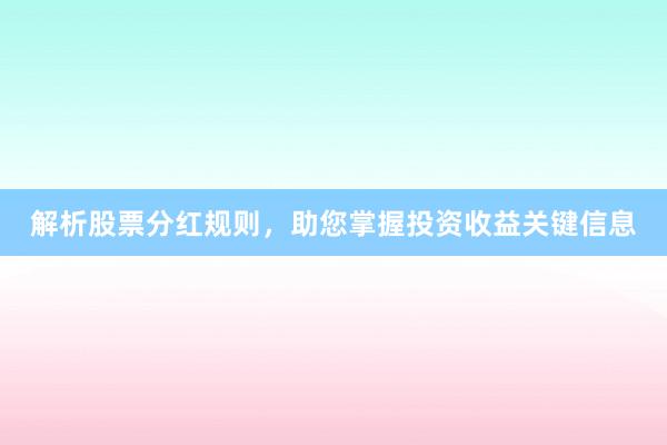 解析股票分红规则，助您掌握投资收益关键信息