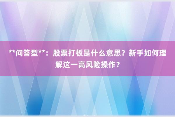 **问答型**：股票打板是什么意思？新手如何理解这一高风险操作？