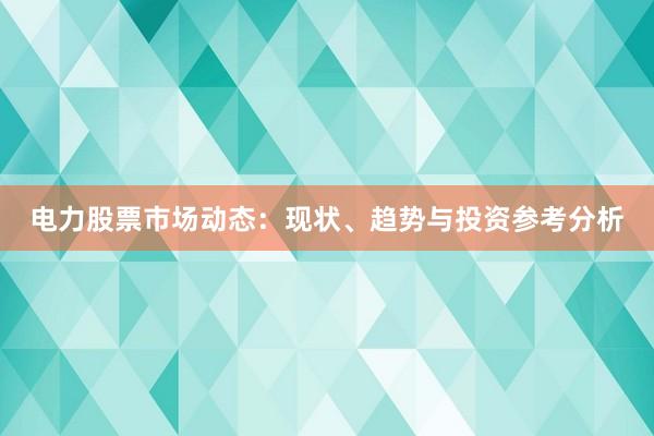 电力股票市场动态：现状、趋势与投资参考分析