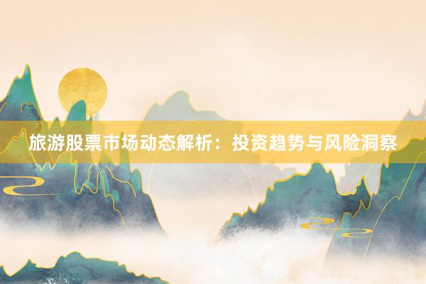 旅游股票市场动态解析：投资趋势与风险洞察