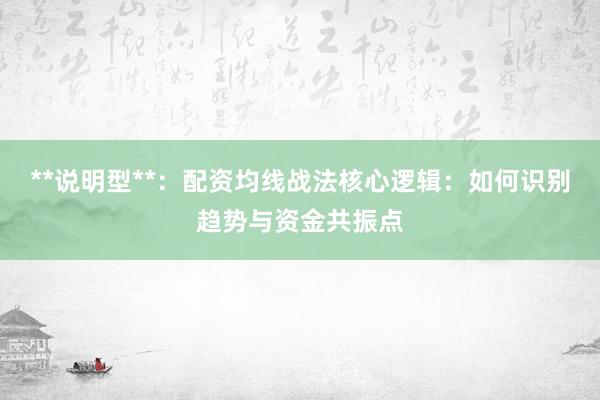 **说明型**：配资均线战法核心逻辑：如何识别趋势与资金共振点