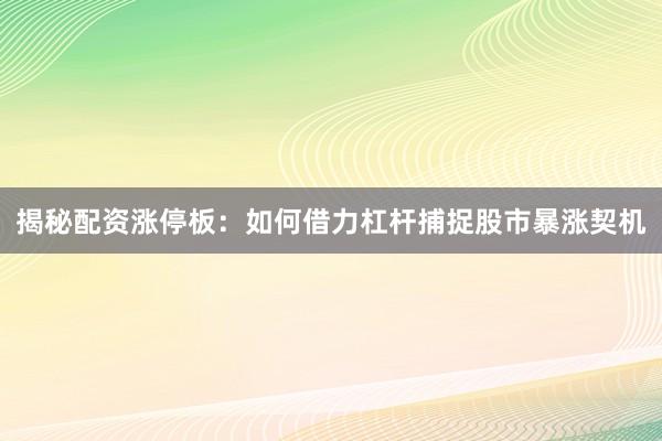 揭秘配资涨停板：如何借力杠杆捕捉股市暴涨契机