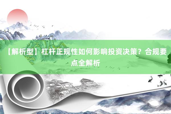 【解析型】杠杆正规性如何影响投资决策？合规要点全解析