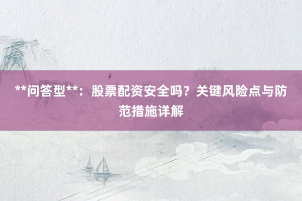 **问答型**：股票配资安全吗？关键风险点与防范措施详解
