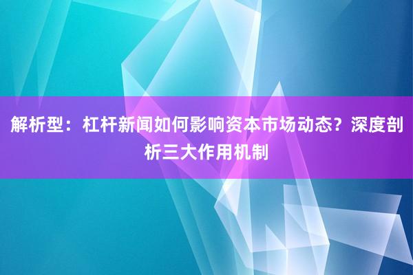 解析型：杠杆新闻如何影响资本市场动态？深度剖析三大作用机制