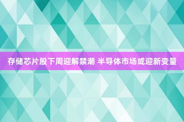 存储芯片股下周迎解禁潮 半导体市场或迎新变量