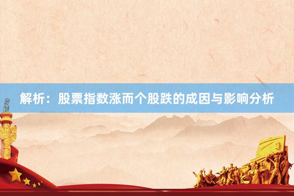 解析：股票指数涨而个股跌的成因与影响分析