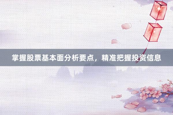 掌握股票基本面分析要点，精准把握投资信息