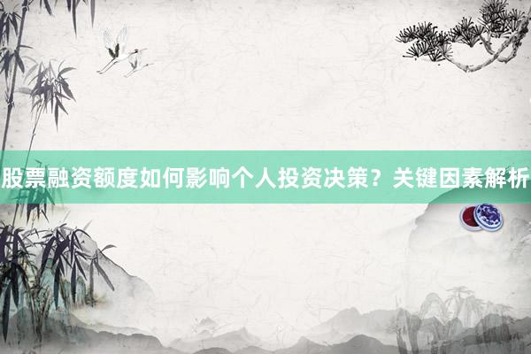 股票融资额度如何影响个人投资决策？关键因素解析