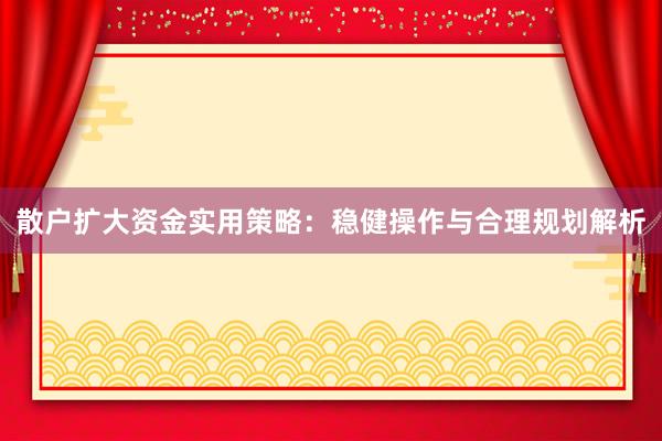 散户扩大资金实用策略：稳健操作与合理规划解析