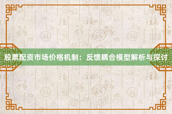 股票配资市场价格机制：反馈耦合模型解析与探讨