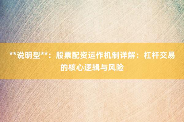 **说明型**：股票配资运作机制详解：杠杆交易的核心逻辑与风险